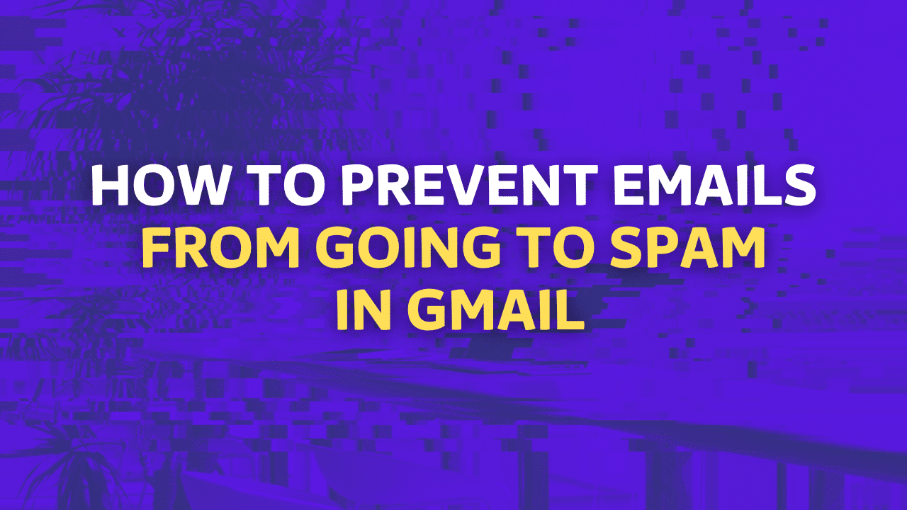 How To Prevent Emails Going To Spam In Gmail? [2025]